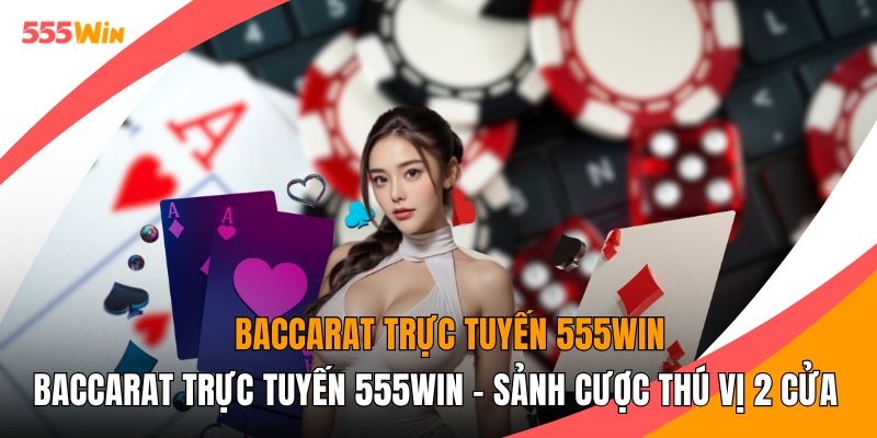 Baccarat Trực Tuyến 555WIN - Sảnh Cược Thú Vị 2 Cửa Chính