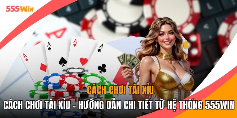 Cách Chơi Tài Xỉu - Hướng Dẫn Chi Tiết Từ Hệ Thống 555WIN