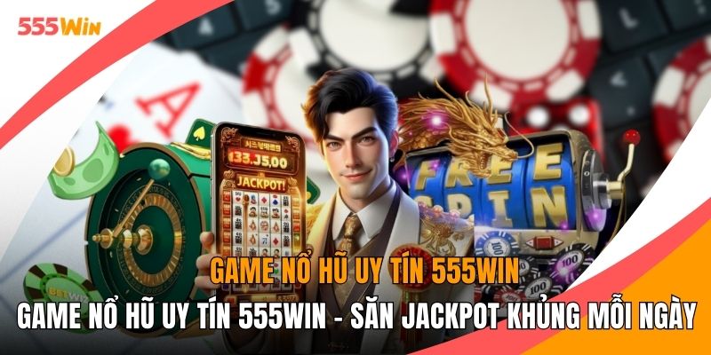 Game Nổ Hũ Uy Tín 555WIN - Săn Jackpot Khủng Mỗi Ngày