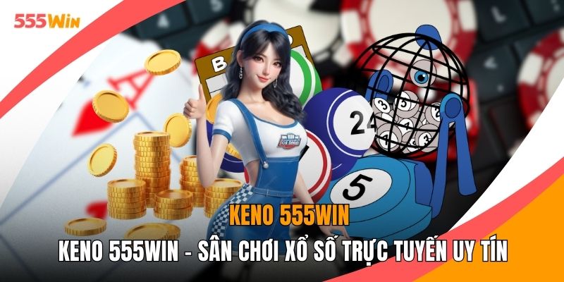 Keno 555WIN - Sân Chơi Xổ Số Trực Tuyến Uy Tín