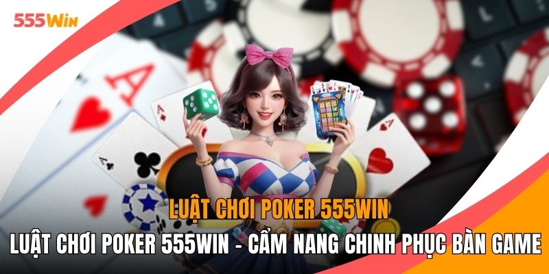 Luật Chơi Poker 555WIN - Cẩm Nang Chinh Phục Bàn Game