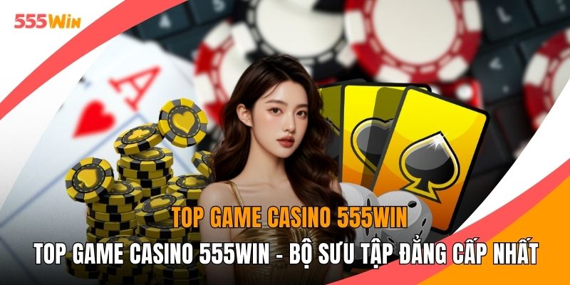 Top Game Casino 555WIN - Bộ Sưu Tập Đẳng Cấp Nhất